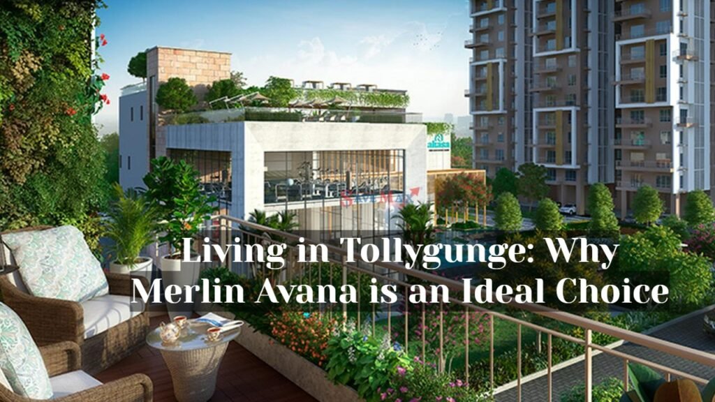 Living in Tollygunge Why Merlin Avana is an Ideal Choice