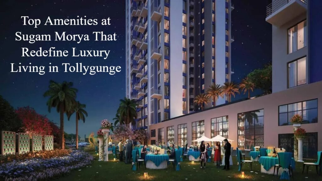 Top Amenities at Sugam Morya That Redefine Luxury Living in Tollygunge